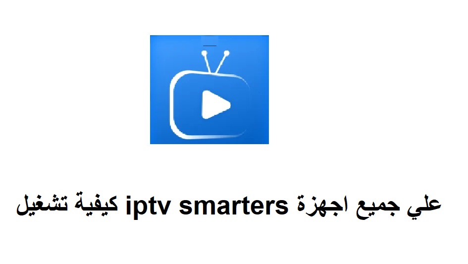 كيفية تشغيل iptv smarters علي جميع اجهزة ؟